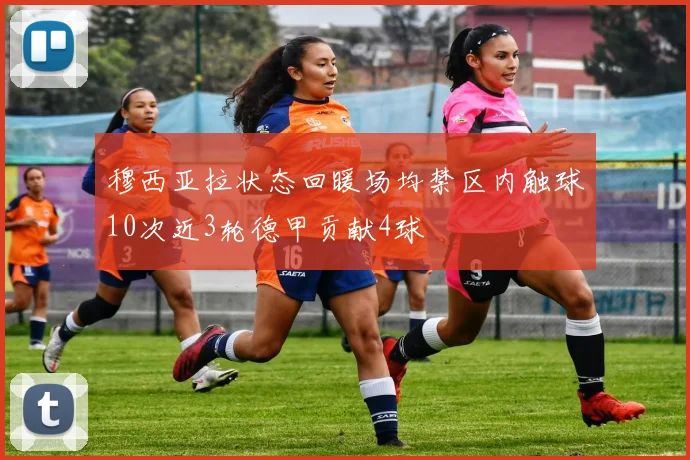 穆西亚拉状态回暖场均禁区内触球10次近3轮德甲贡献4球