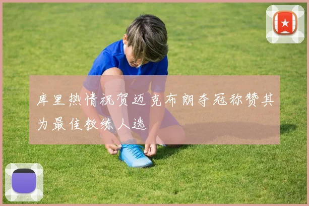 库里热情祝贺迈克布朗夺冠称赞其为最佳教练人选