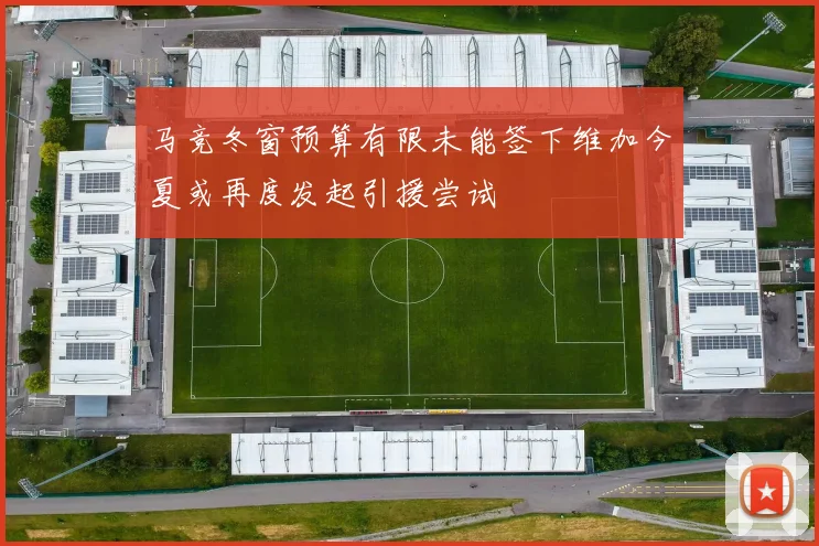 马竞冬窗预算有限未能签下维加今夏或再度发起引援尝试