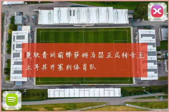 曼联青训前锋萨姆马瑟正式转会至土耳其开塞利体育队