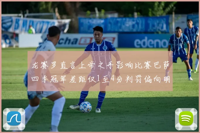 龙赛罗直言上帝之手影响比赛巴萨四季冠军差距仅1至4分判罚偏向明显