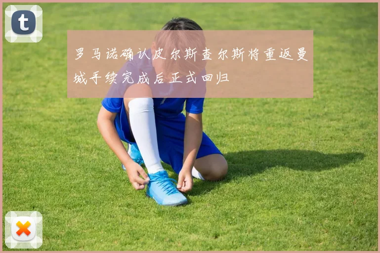 罗马诺确认皮尔斯查尔斯将重返曼城手续完成后正式回归
