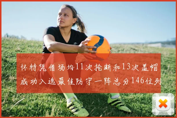 怀特凭借场均11次抢断和13次盖帽成功入选最佳防守一阵总分146位列第五