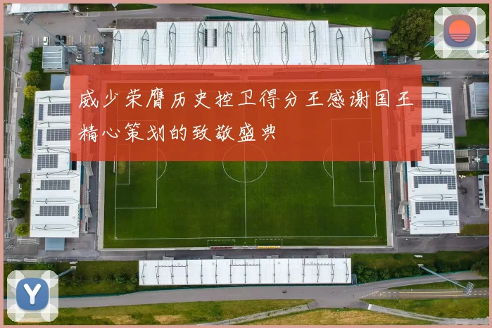 威少荣膺历史控卫得分王感谢国王精心策划的致敬盛典