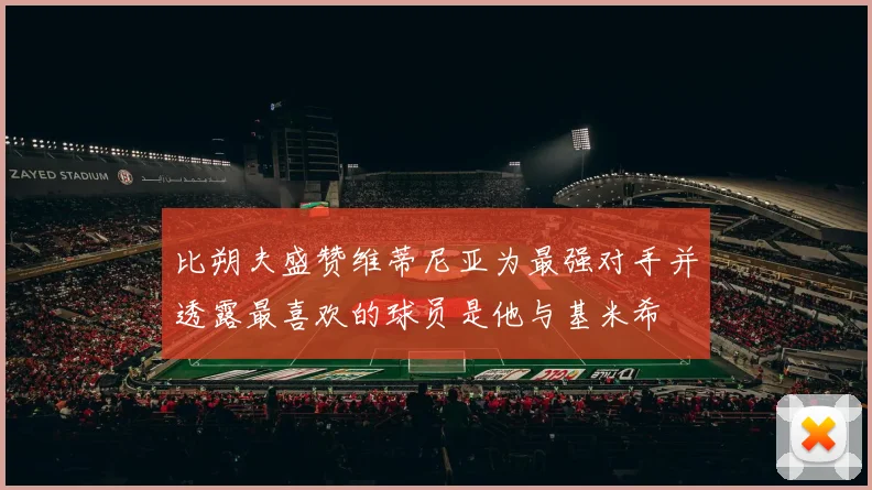 比朔夫盛赞维蒂尼亚为最强对手并透露最喜欢的球员是他与基米希